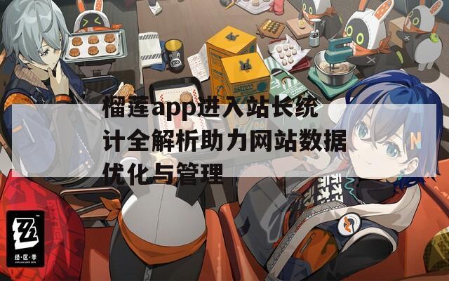 榴莲app进入站长统计全解析助力网站数据优化与管理