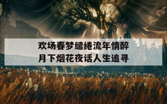 欢场春梦缱绻流年情醉月下烟花夜话人生追寻