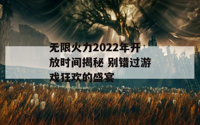 无限火力2022年开放时间揭秘 别错过游戏狂欢的盛宴