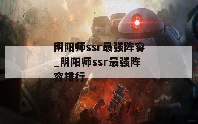 阴阳师ssr最强阵容_阴阳师ssr最强阵容排行