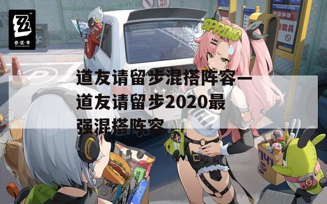 道友请留步混搭阵容—道友请留步2020最强混搭阵容