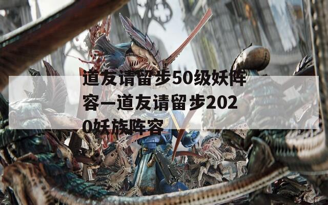 道友请留步50级妖阵容—道友请留步2020妖族阵容