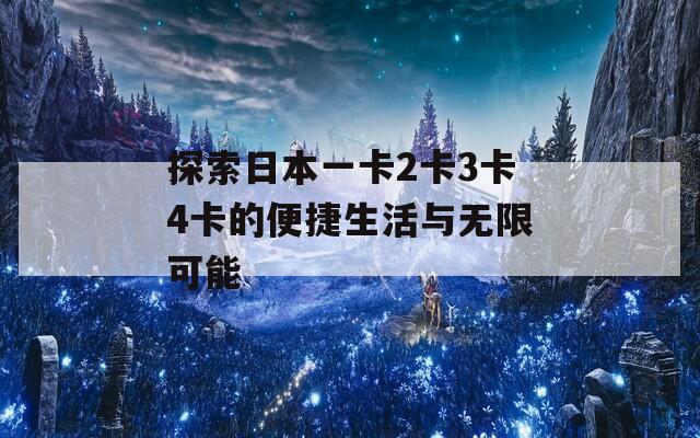 探索日本一卡2卡3卡4卡的便捷生活与无限可能