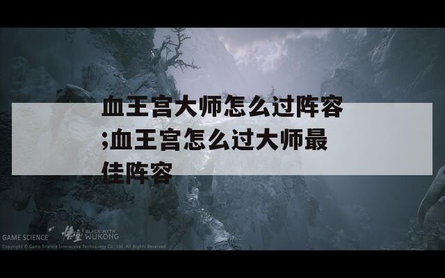 血王宫大师怎么过阵容;血王宫怎么过大师最佳阵容