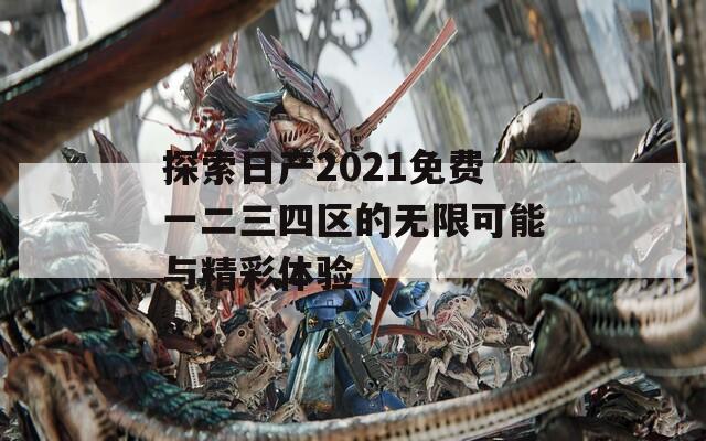 探索日产2021免费一二三四区的无限可能与精彩体验