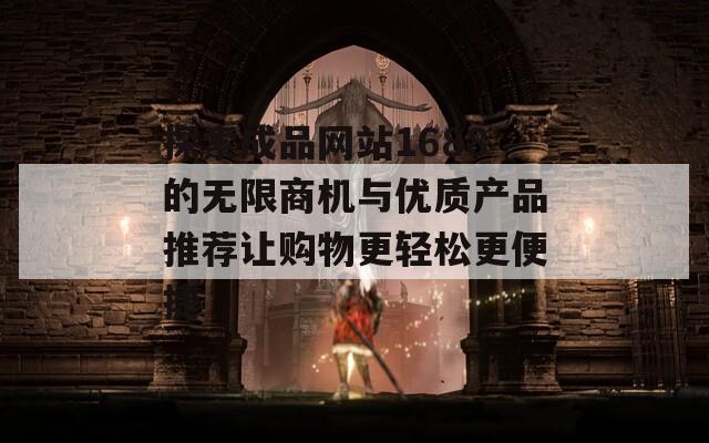 探索成品网站1688的无限商机与优质产品推荐让购物更轻松更便捷