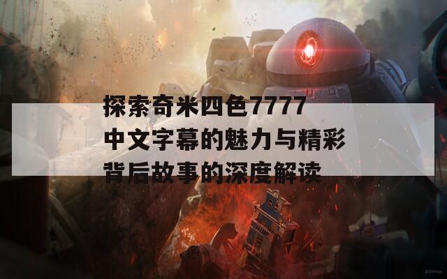 探索奇米四色7777中文字幕的魅力与精彩背后故事的深度解读