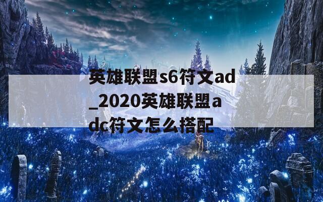 英雄联盟s6符文ad_2020英雄联盟adc符文怎么搭配