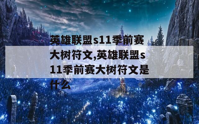 英雄联盟s11季前赛大树符文,英雄联盟s11季前赛大树符文是什么