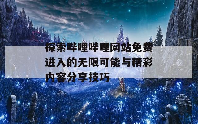 探索哔哩哔哩网站免费进入的无限可能与精彩内容分享技巧