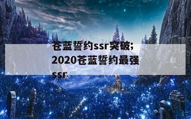 苍蓝誓约ssr突破;2020苍蓝誓约最强ssr