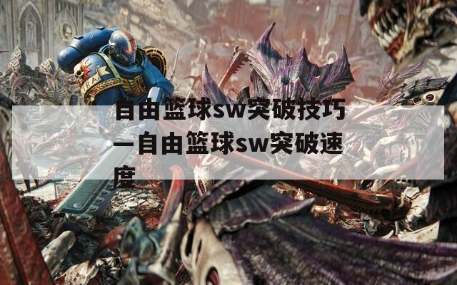 自由篮球sw突破技巧—自由篮球sw突破速度