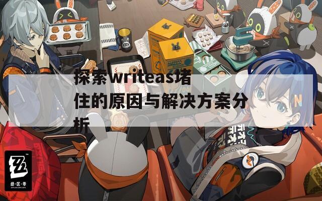 探索writeas堵住的原因与解决方案分析