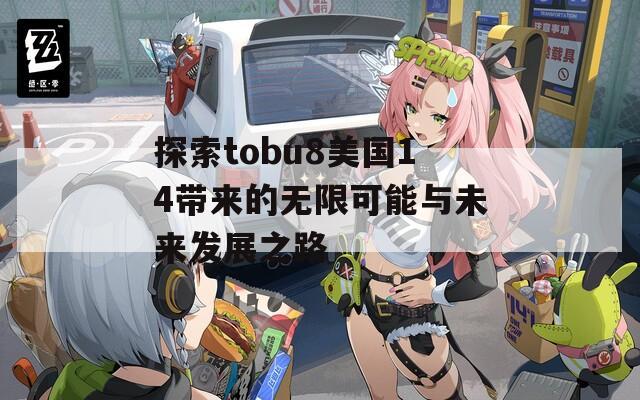 探索tobu8美国14带来的无限可能与未来发展之路