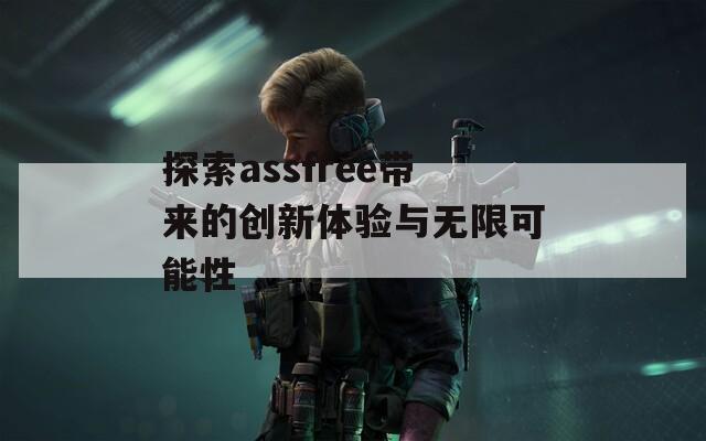 探索assfree带来的创新体验与无限可能性