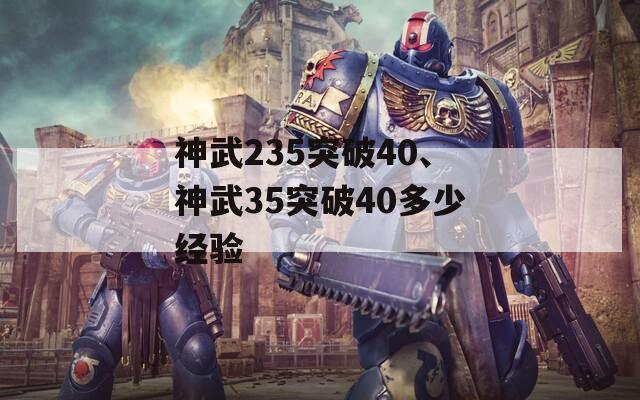 神武235突破40、神武35突破40多少经验