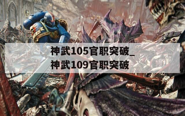 神武105官职突破_神武109官职突破