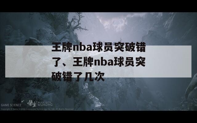 王牌nba球员突破错了、王牌nba球员突破错了几次