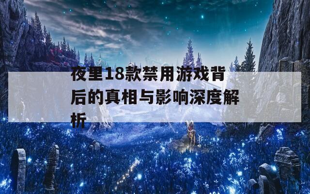 夜里18款禁用游戏背后的真相与影响深度解析