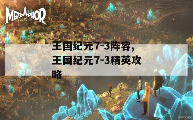 王国纪元7-3阵容,王国纪元7-3精英攻略