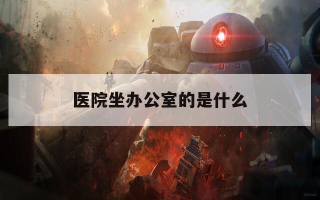 医院坐办公室的是什么