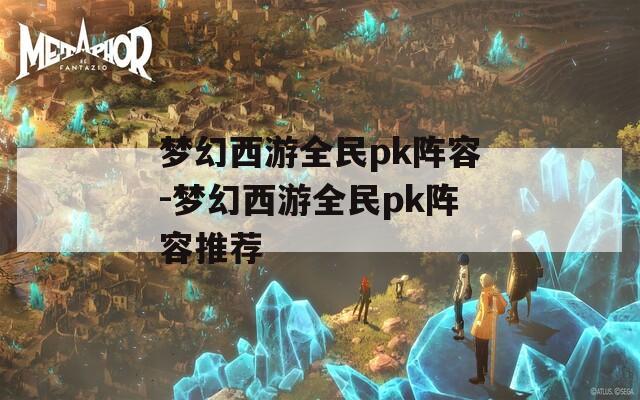 梦幻西游全民pk阵容-梦幻西游全民pk阵容推荐