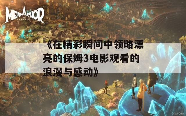 《在精彩瞬间中领略漂亮的保姆3电影观看的浪漫与感动》