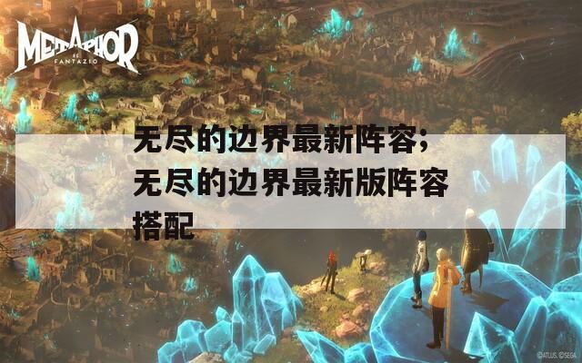 无尽的边界最新阵容;无尽的边界最新版阵容搭配