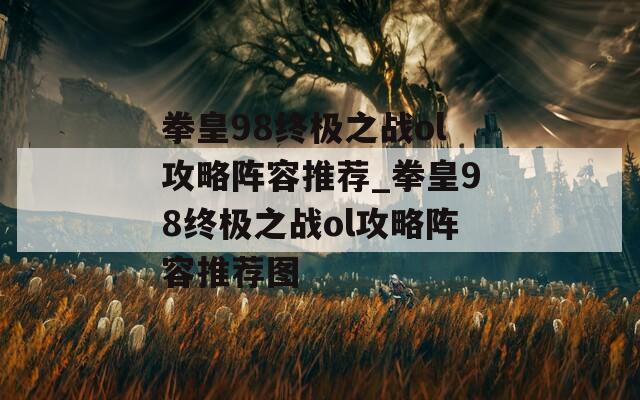 拳皇98终极之战ol攻略阵容推荐_拳皇98终极之战ol攻略阵容推荐图