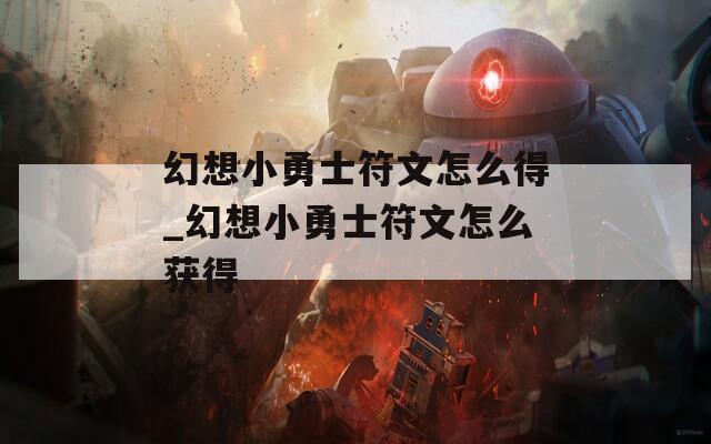 幻想小勇士符文怎么得_幻想小勇士符文怎么获得