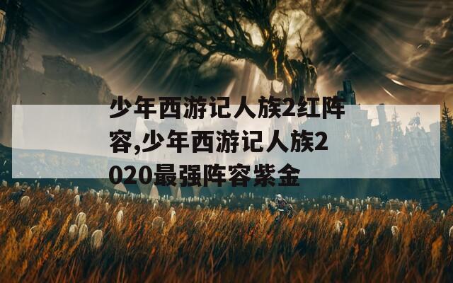 少年西游记人族2红阵容,少年西游记人族2020最强阵容紫金