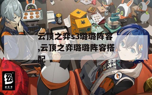 云顶之弈s3璐璐阵容,云顶之弈璐璐阵容搭配