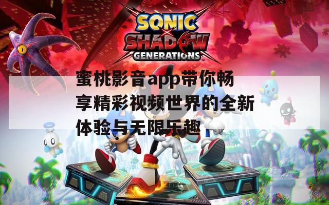 蜜桃影音app带你畅享精彩视频世界的全新体验与无限乐趣