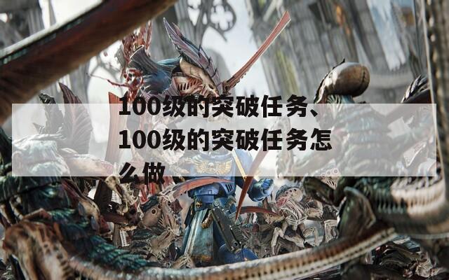 100级的突破任务、100级的突破任务怎么做