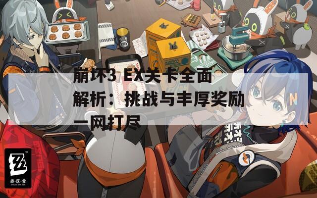崩坏3 EX关卡全面解析：挑战与丰厚奖励一网打尽