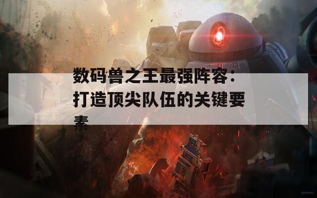 数码兽之王最强阵容：打造顶尖队伍的关键要素