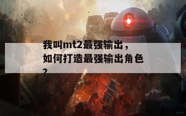 我叫mt2最强输出，如何打造最强输出角色？