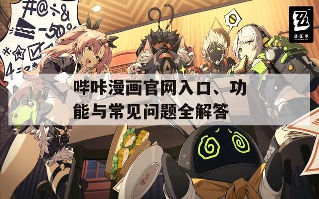 哔咔漫画官网入口、功能与常见问题全解答