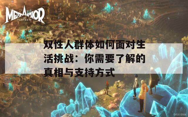 双性人群体如何面对生活挑战：你需要了解的真相与支持方式