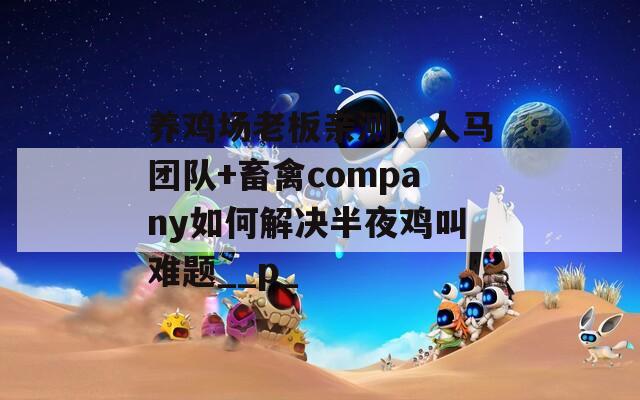 养鸡场老板亲测：人马团队+畜禽company如何解决半夜鸡叫难题__p_