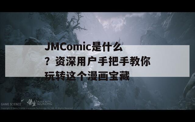 JMComic是什么？资深用户手把手教你玩转这个漫画宝藏