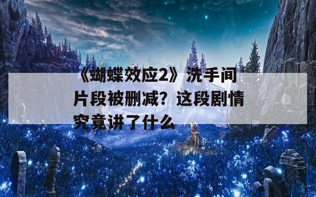 《蝴蝶效应2》洗手间片段被删减？这段剧情究竟讲了什么