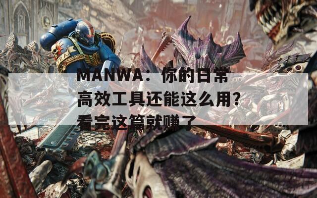 MANWA：你的日常高效工具还能这么用？看完这篇就赚了