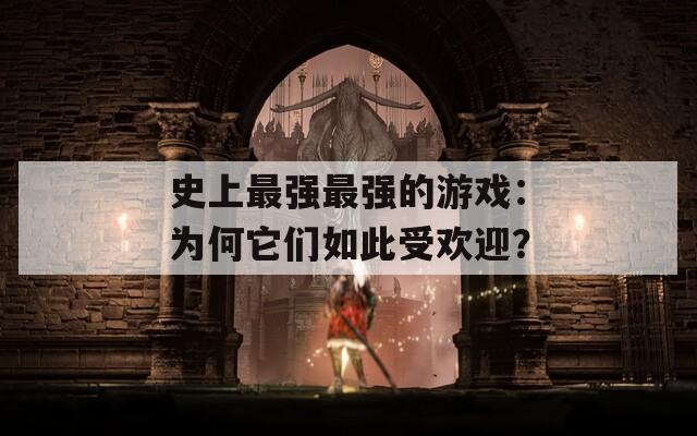 史上最强最强的游戏：为何它们如此受欢迎？