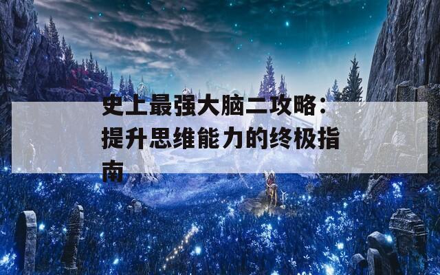 史上最强大脑二攻略：提升思维能力的终极指南