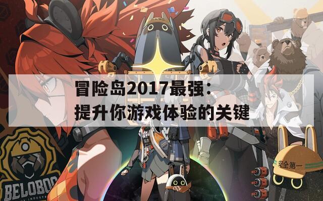 冒险岛2017最强：提升你游戏体验的关键