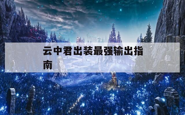 云中君出装最强输出指南