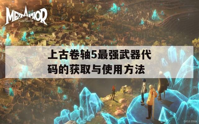 上古卷轴5最强武器代码的获取与使用方法