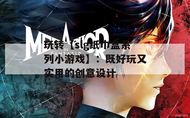 玩转【slg纸巾盒系列小游戏】：既好玩又实用的创意设计