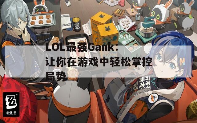 LOL最强Gank：让你在游戏中轻松掌控局势